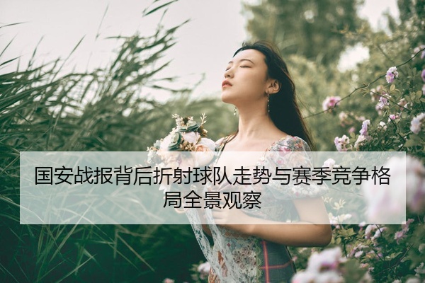 国安战报背后折射球队走势与赛季竞争格局全景观察