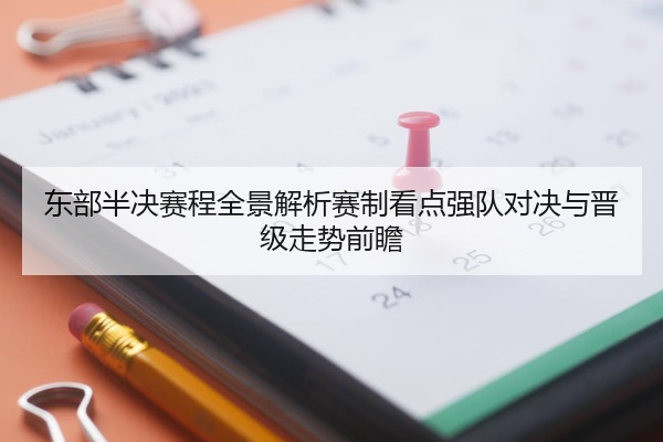 东部半决赛程全景解析赛制看点强队对决与晋级走势前瞻