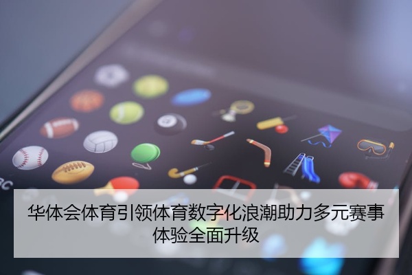 华体会体育引领体育数字化浪潮助力多元赛事体验全面升级